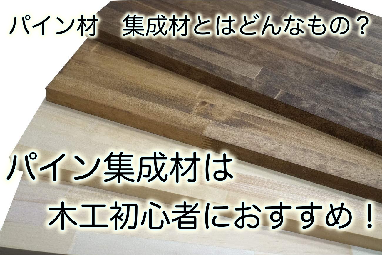 パイン材 集成材とはどんなもの？パイン集成材は、木工初心者に